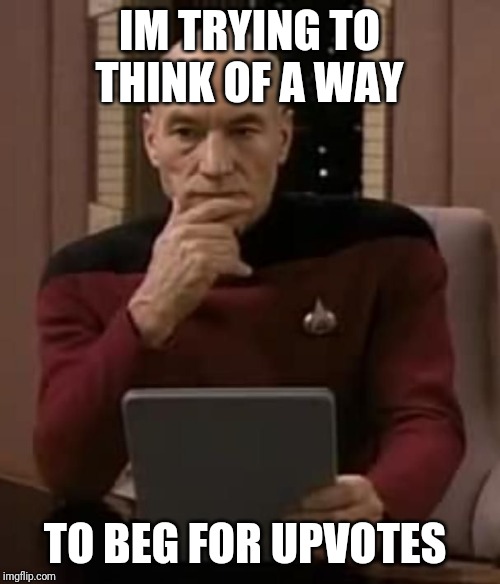 curious picard | IM TRYING TO THINK OF A WAY; TO BEG FOR UPVOTES | image tagged in curious picard | made w/ Imgflip meme maker