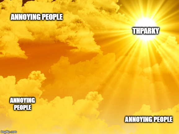 Sunshine | THPARKY ANNOYING PEOPLE ANNOYING PEOPLE ANNOYING PEOPLE | image tagged in sunshine | made w/ Imgflip meme maker