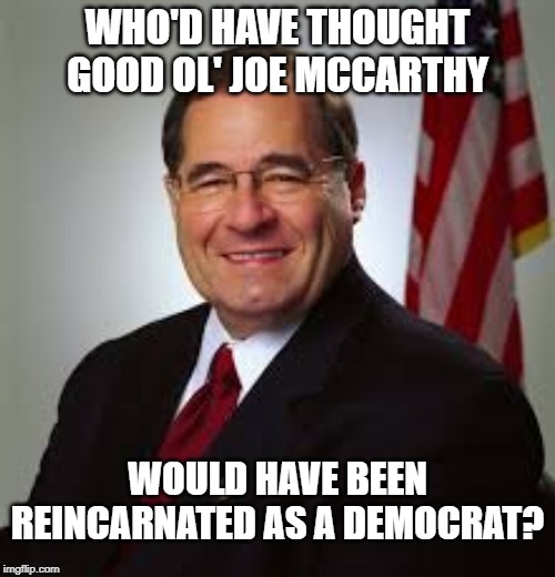 A decade before he died too . . . | WHO'D HAVE THOUGHT GOOD OL' JOE MCCARTHY; WOULD HAVE BEEN REINCARNATED AS A DEMOCRAT? | image tagged in mccarthyism,witch hunt,mueller testimony | made w/ Imgflip meme maker