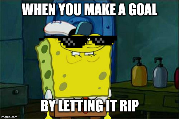 Don't You Squidward | WHEN YOU MAKE A GOAL; BY LETTING IT RIP | image tagged in memes,dont you squidward | made w/ Imgflip meme maker