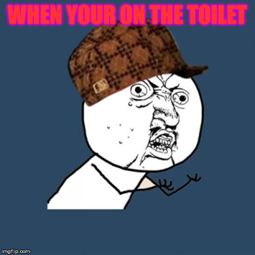Y U No Meme | WHEN YOUR ON THE TOILET | image tagged in memes,y u no | made w/ Imgflip meme maker