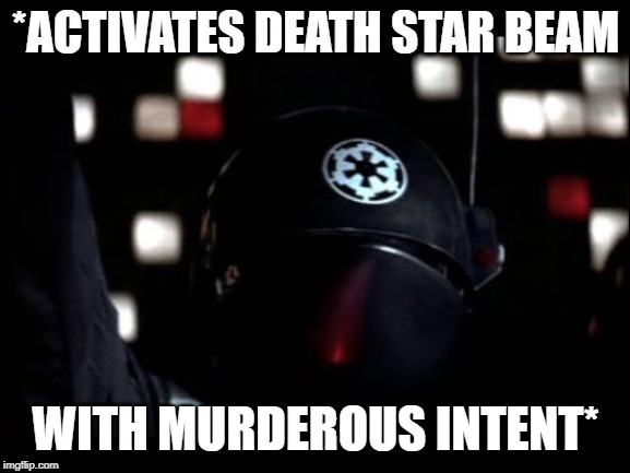 Death Star Gunner | *ACTIVATES DEATH STAR BEAM; WITH MURDEROUS INTENT* | image tagged in death star gunner | made w/ Imgflip meme maker