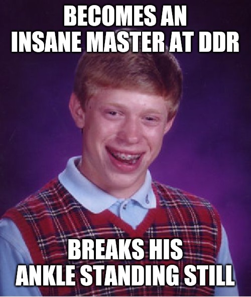 When all you can do is dance | BECOMES AN INSANE MASTER AT DDR; BREAKS HIS ANKLE STANDING STILL | image tagged in memes,bad luck brian,ddr,comedy | made w/ Imgflip meme maker
