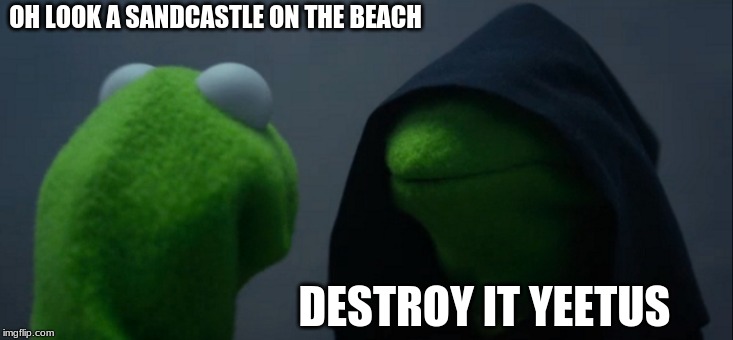 Evil Kermit Meme | OH LOOK A SANDCASTLE ON THE BEACH; DESTROY IT YEETUS | image tagged in memes,evil kermit | made w/ Imgflip meme maker