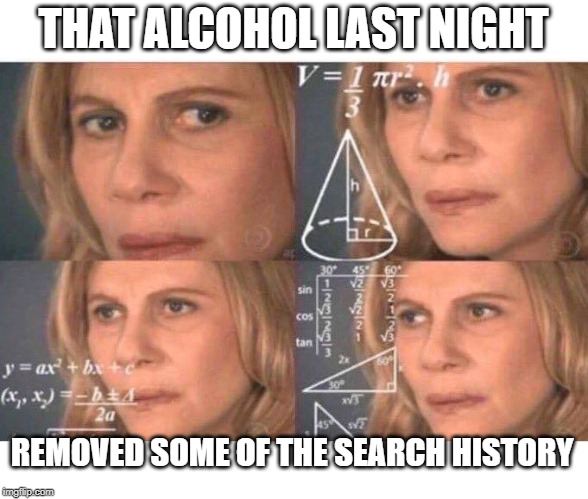 Math lady/Confused lady | THAT ALCOHOL LAST NIGHT REMOVED SOME OF THE SEARCH HISTORY | image tagged in math lady/confused lady | made w/ Imgflip meme maker