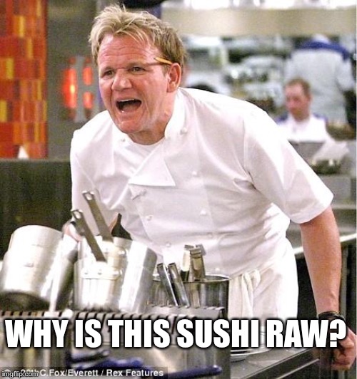 Chef Gordon Ramsay | WHY IS THIS SUSHI RAW? | image tagged in memes,chef gordon ramsay | made w/ Imgflip meme maker