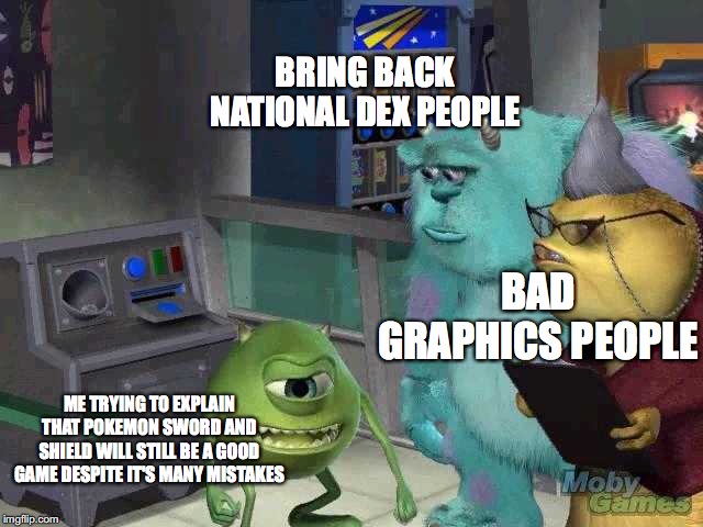Mike wazowski trying to explain | ME TRYING TO EXPLAIN THAT POKEMON SWORD AND SHIELD WILL STILL BE A GOOD GAME DESPITE IT'S MANY MISTAKES BRING BACK NATIONAL DEX PEOPLE BAD G | image tagged in mike wazowski trying to explain | made w/ Imgflip meme maker
