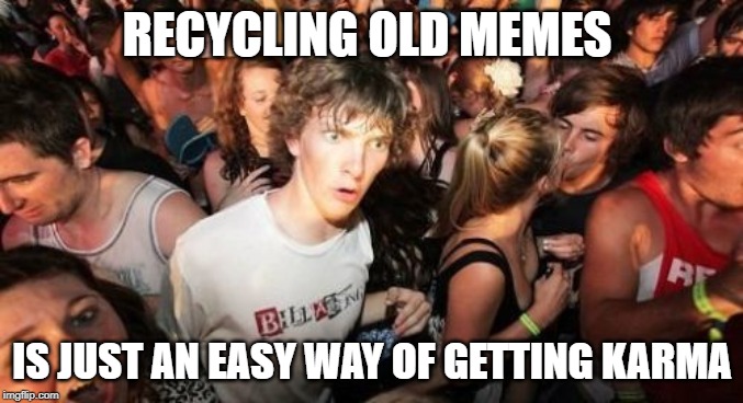 Sudden Clarity Clarence | RECYCLING OLD MEMES; IS JUST AN EASY WAY OF GETTING KARMA | image tagged in memes,sudden clarity clarence,AdviceAnimals | made w/ Imgflip meme maker