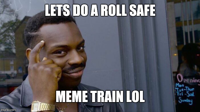 Roll Safe Think About It | LETS DO A ROLL SAFE; MEME TRAIN LOL | image tagged in memes,roll safe think about it | made w/ Imgflip meme maker