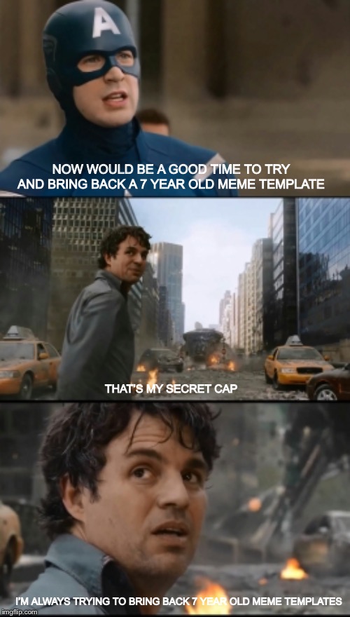 Hulk Bruce Banner |  NOW WOULD BE A GOOD TIME TO TRY AND BRING BACK A 7 YEAR OLD MEME TEMPLATE; THAT’S MY SECRET CAP; I’M ALWAYS TRYING TO BRING BACK 7 YEAR OLD MEME TEMPLATES | image tagged in hulk bruce banner | made w/ Imgflip meme maker