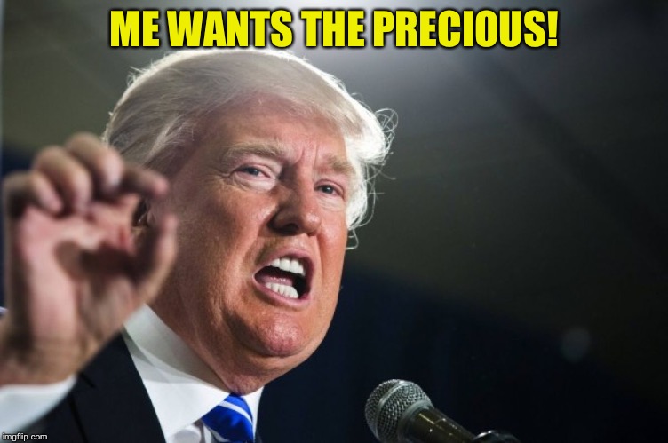 donald trump | ME WANTS THE PRECIOUS! | image tagged in donald trump | made w/ Imgflip meme maker