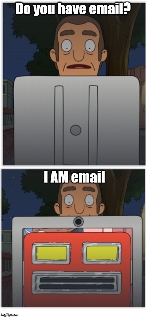 Bob's Burgers I am email | Do you have email? I AM email | image tagged in bob's burgers i am email,bob's burgers,tina,robot,funny,email | made w/ Imgflip meme maker