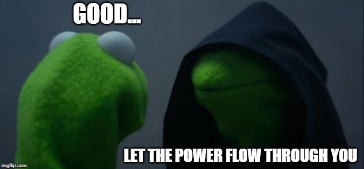 Evil Kermit | GOOD... LET THE POWER FLOW THROUGH YOU | image tagged in memes,evil kermit | made w/ Imgflip meme maker