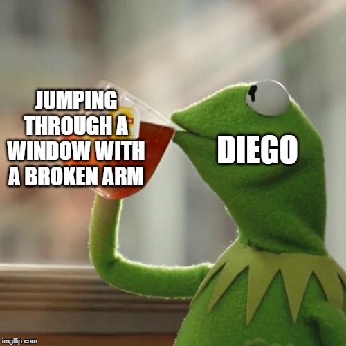 But That's None Of My Business Meme | JUMPING THROUGH A WINDOW WITH A BROKEN ARM; DIEGO | image tagged in memes,but thats none of my business,kermit the frog | made w/ Imgflip meme maker