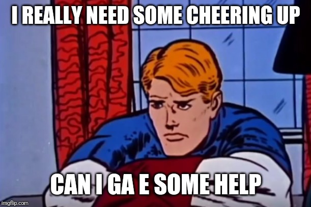 'Depressed' Steve Rogers | I REALLY NEED SOME CHEERING UP; CAN I GA E SOME HELP | image tagged in 'depressed' steve rogers | made w/ Imgflip meme maker