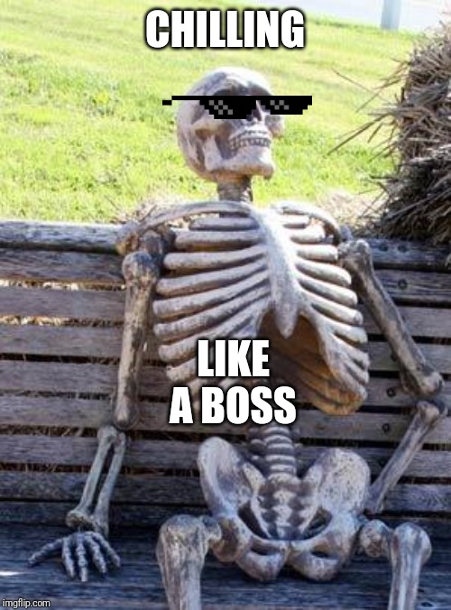 Waiting Skeleton Meme | CHILLING; LIKE A BOSS | image tagged in memes,waiting skeleton | made w/ Imgflip meme maker