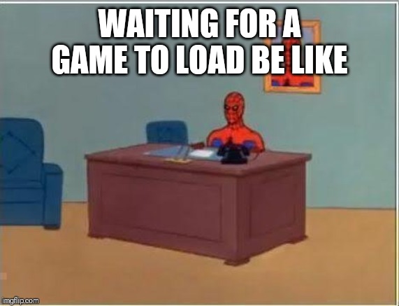 Spiderman Computer Desk | WAITING FOR A GAME TO LOAD BE LIKE | image tagged in memes,spiderman computer desk,spiderman | made w/ Imgflip meme maker