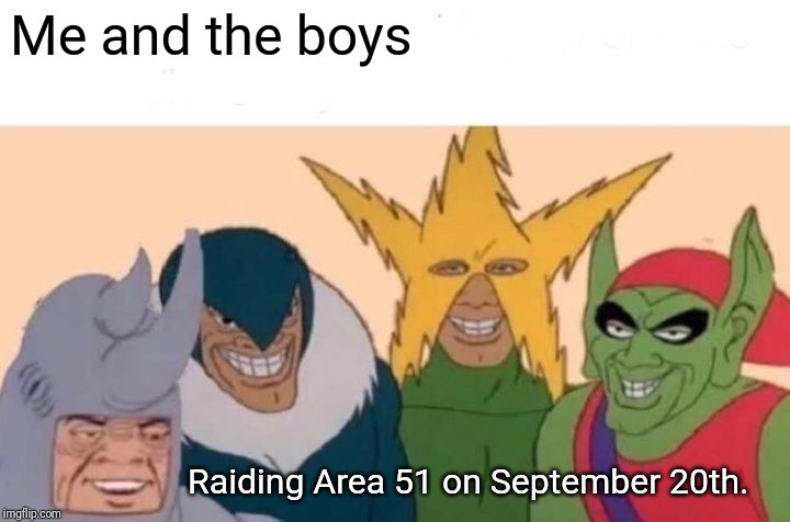 Me And The Boys | Me and the boys; Raiding Area 51 on September 20th. | image tagged in memes,me and the boys | made w/ Imgflip meme maker