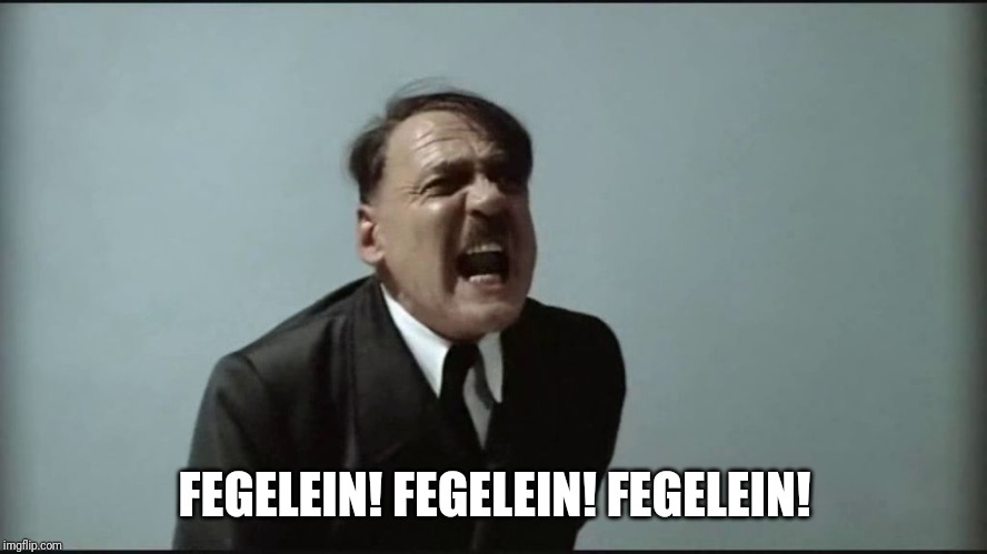 Fegelein! | FEGELEIN! FEGELEIN! FEGELEIN! | image tagged in fegelein | made w/ Imgflip meme maker