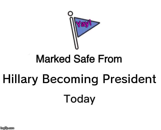 Marked Safe From Meme | Yay! Hillary Becoming President | image tagged in memes,marked safe from | made w/ Imgflip meme maker