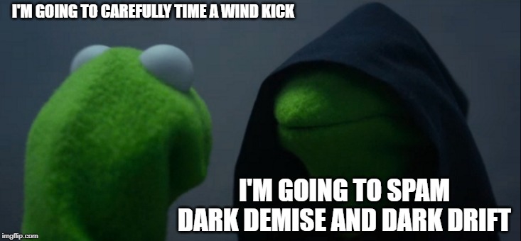 Evil Kermit Meme | I'M GOING TO CAREFULLY TIME A WIND KICK; I'M GOING TO SPAM DARK DEMISE AND DARK DRIFT | image tagged in memes,evil kermit | made w/ Imgflip meme maker
