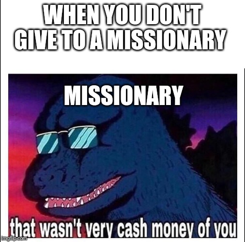 That wasn’t very cash money | WHEN YOU DON'T GIVE TO A MISSIONARY; MISSIONARY | image tagged in that wasnt very cash money | made w/ Imgflip meme maker