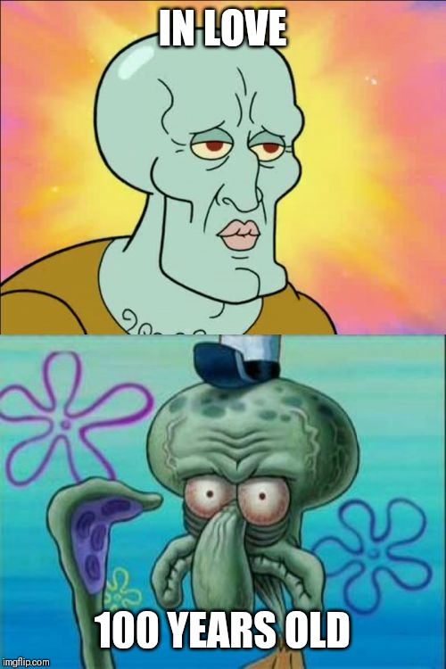 Squidward | IN LOVE; 100 YEARS OLD | image tagged in memes,squidward,sarahcarellevans | made w/ Imgflip meme maker