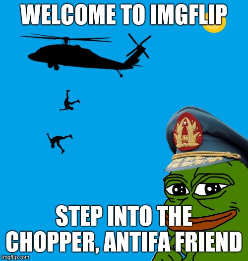 pepe pinochet helicopter | WELCOME TO IMGFLIP STEP INTO THE CHOPPER, ANTIFA FRIEND | image tagged in pepe pinochet helicopter | made w/ Imgflip meme maker