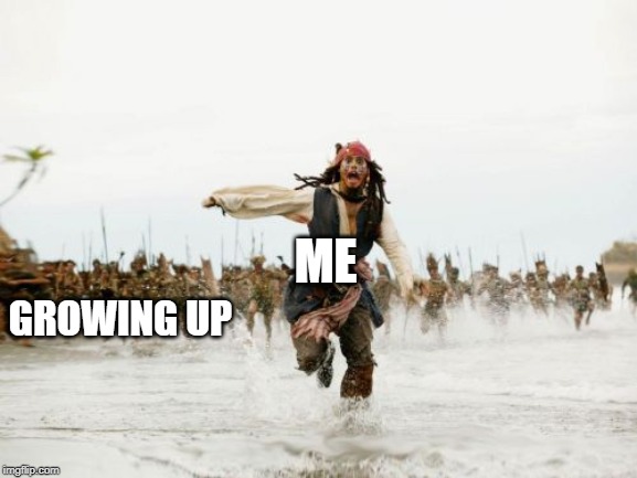 Jack Sparrow Being Chased | ME; GROWING UP | image tagged in memes,jack sparrow being chased | made w/ Imgflip meme maker