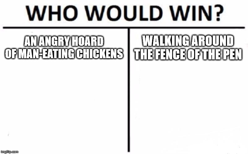 Who Would Win? | AN ANGRY HOARD OF MAN-EATING CHICKENS; WALKING AROUND THE FENCE OF THE PEN | image tagged in memes,who would win | made w/ Imgflip meme maker