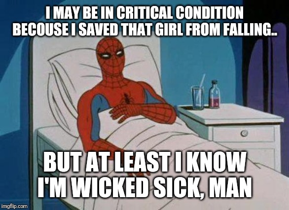 Spiderman Hospital | I MAY BE IN CRITICAL CONDITION BECOUSE I SAVED THAT GIRL FROM FALLING.. BUT AT LEAST I KNOW I'M WICKED SICK, MAN | image tagged in memes,spiderman hospital,spiderman | made w/ Imgflip meme maker