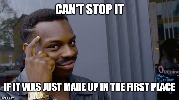 Roll Safe Think About It Meme | CAN'T STOP IT IF IT WAS JUST MADE UP IN THE FIRST PLACE | image tagged in memes,roll safe think about it | made w/ Imgflip meme maker