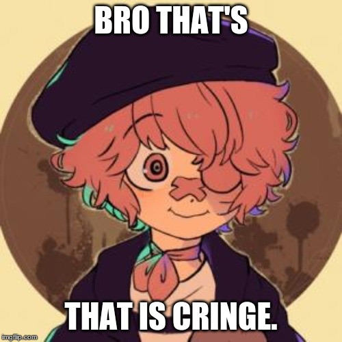 Cringe. | BRO THAT'S; THAT IS CRINGE. | image tagged in vocaloid | made w/ Imgflip meme maker
