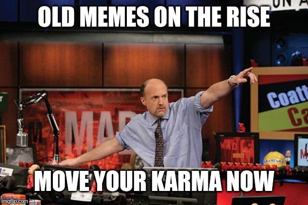 Mad Money Jim Cramer Meme | OLD MEMES ON THE RISE; MOVE YOUR KARMA NOW | image tagged in memes,mad money jim cramer | made w/ Imgflip meme maker