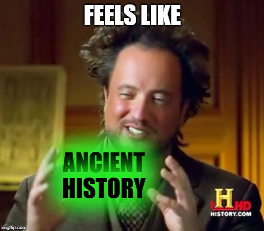 Ancient Aliens Meme | FEELS LIKE ANCIENT HISTORY | image tagged in memes,ancient aliens | made w/ Imgflip meme maker