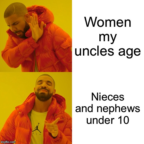 Drake Hotline Bling | Women my uncles age; Nieces and nephews under 10 | image tagged in memes,drake hotline bling | made w/ Imgflip meme maker