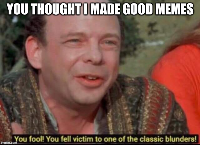 You fool! You fell victim to one of the classic blunders! | YOU THOUGHT I MADE GOOD MEMES | image tagged in you fool you fell victim to one of the classic blunders | made w/ Imgflip meme maker