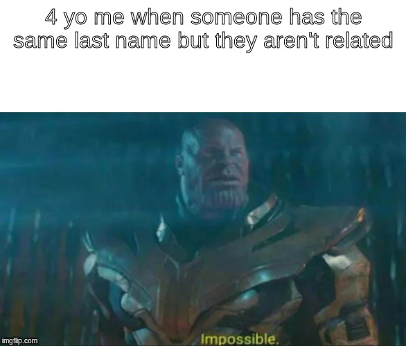 Thanos Impossible | 4 yo me when someone has the same last name but they aren't related | image tagged in thanos impossible | made w/ Imgflip meme maker