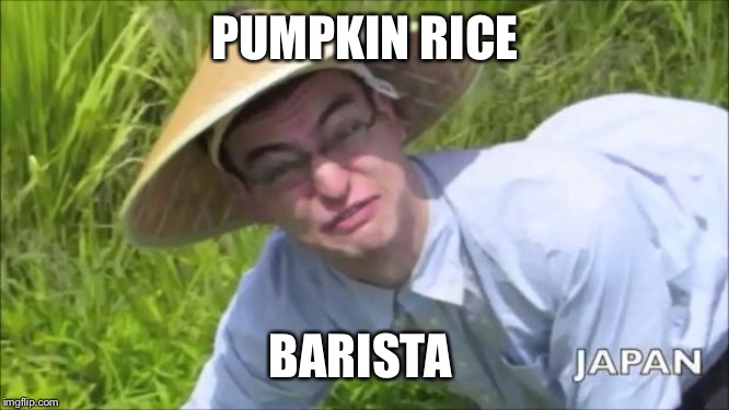 Welcome To The Rice Fields Motherfucker | PUMPKIN RICE BARISTA | image tagged in welcome to the rice fields motherfucker | made w/ Imgflip meme maker