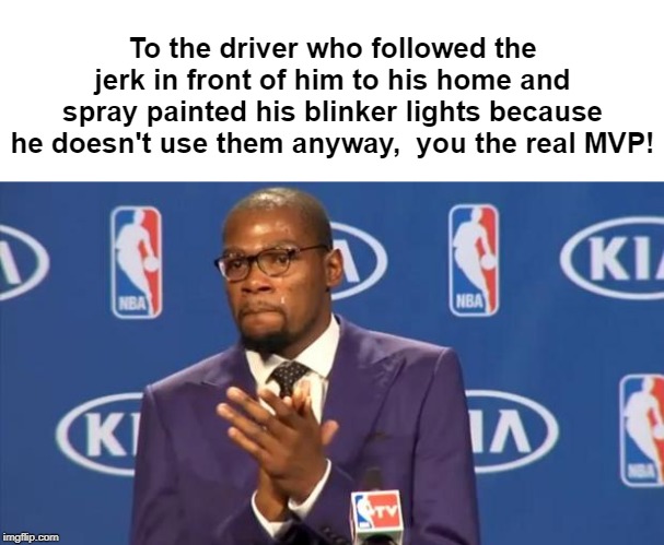 You The Real MVP Meme | To the driver who followed the jerk in front of him to his home and spray painted his blinker lights because he doesn't use them anyway,  you the real MVP! | image tagged in memes,you the real mvp | made w/ Imgflip meme maker