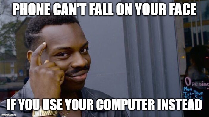Roll Safe Think About It Meme | PHONE CAN'T FALL ON YOUR FACE IF YOU USE YOUR COMPUTER INSTEAD | image tagged in memes,roll safe think about it | made w/ Imgflip meme maker