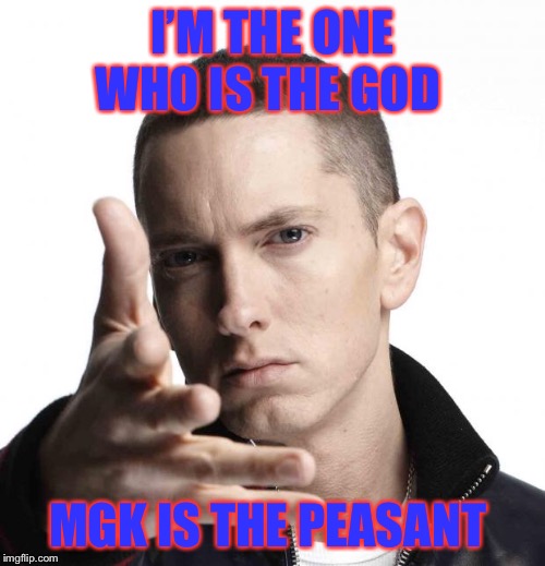 Eminem video game logic |  I’M THE ONE WHO IS THE GOD; MGK IS THE PEASANT | image tagged in eminem video game logic | made w/ Imgflip meme maker