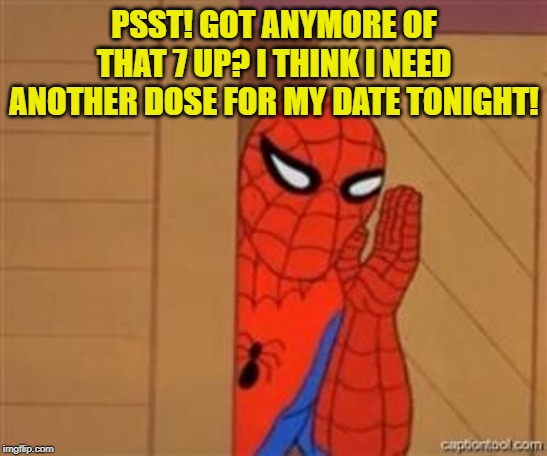 psst spiderman | PSST! GOT ANYMORE OF THAT 7 UP? I THINK I NEED ANOTHER DOSE FOR MY DATE TONIGHT! | image tagged in psst spiderman | made w/ Imgflip meme maker