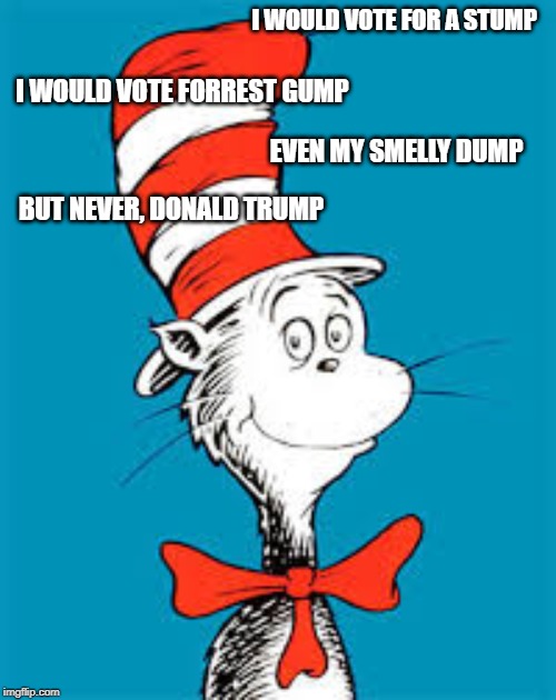 Dr. Seuss  | I WOULD VOTE FOR A STUMP; I WOULD VOTE FORREST GUMP; EVEN MY SMELLY DUMP; BUT NEVER, DONALD TRUMP | image tagged in dr seuss | made w/ Imgflip meme maker