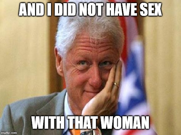 smiling bill clinton | AND I DID NOT HAVE SEX WITH THAT WOMAN | image tagged in smiling bill clinton | made w/ Imgflip meme maker