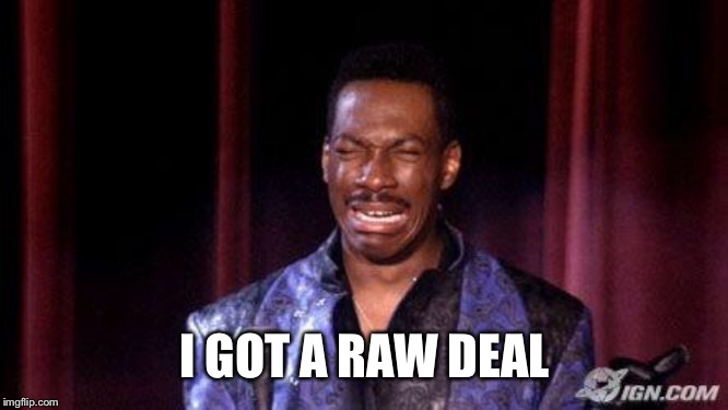 Eddie Murphy Raw | I GOT A RAW DEAL | image tagged in eddie murphy raw | made w/ Imgflip meme maker