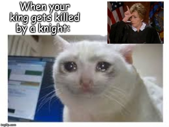 a chess meme | When your king gets killed by a knight: | image tagged in memes,games | made w/ Imgflip meme maker