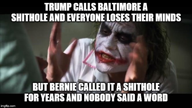 It must be ok then | TRUMP CALLS BALTIMORE A SHITHOLE AND EVERYONE LOSES THEIR MINDS; BUT BERNIE CALLED IT A SHITHOLE FOR YEARS AND NOBODY SAID A WORD | image tagged in racism,shithole,baltimore,gotcha,donald trump,bernie sanders | made w/ Imgflip meme maker
