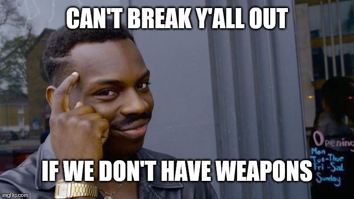 Roll Safe Think About It Meme | CAN'T BREAK Y'ALL OUT IF WE DON'T HAVE WEAPONS | image tagged in memes,roll safe think about it | made w/ Imgflip meme maker