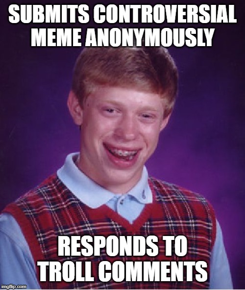 Bad Luck Brian Meme | SUBMITS CONTROVERSIAL MEME ANONYMOUSLY; RESPONDS TO TROLL COMMENTS | image tagged in memes,bad luck brian | made w/ Imgflip meme maker